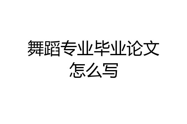 舞蹈专业毕业论文怎么写