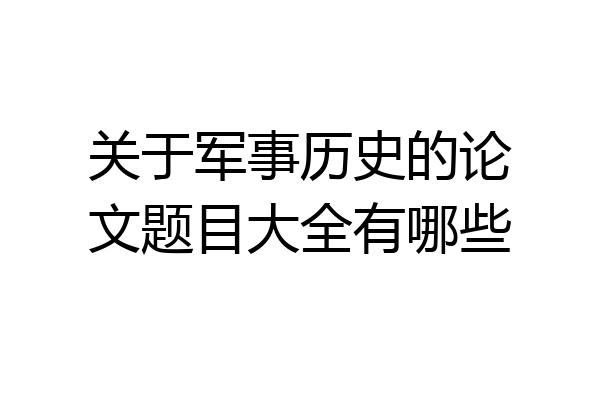 关于军事历史的论文题目大全有哪些