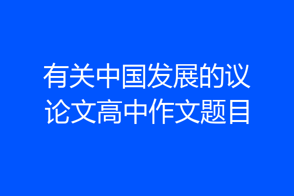 有关中国发展的议论文高中作文题目
