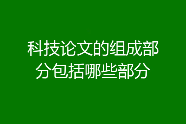 科技论文的组成部分包括哪些部分