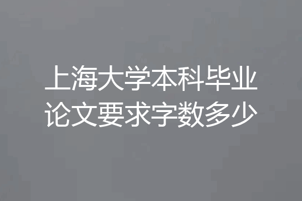 上海大学本科毕业论文要求字数多少
