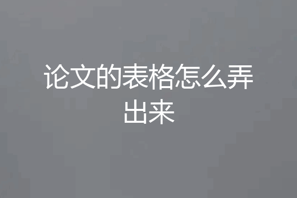 论文的表格怎么弄出来