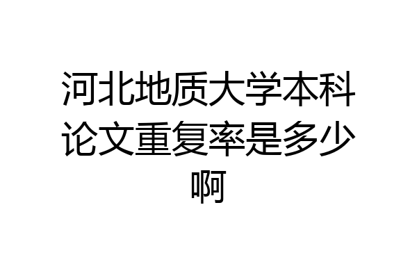 河北地质大学本科论文重复率是多少啊
