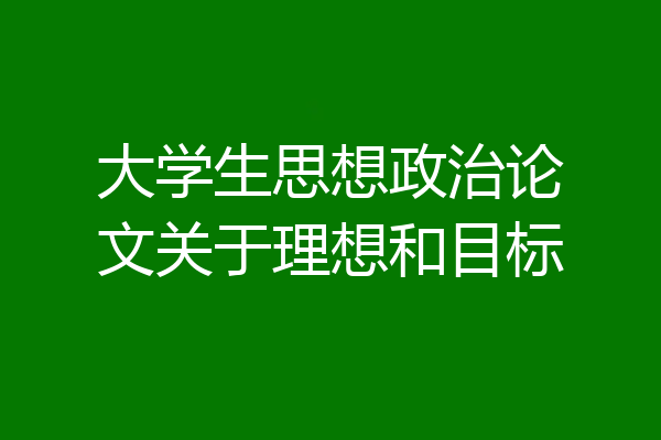 大学生思想政治论文关于理想和目标