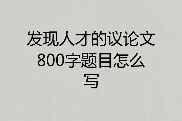 发现人才的议论文800字题目怎么写