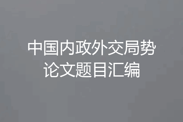 中国内政外交局势论文题目汇编