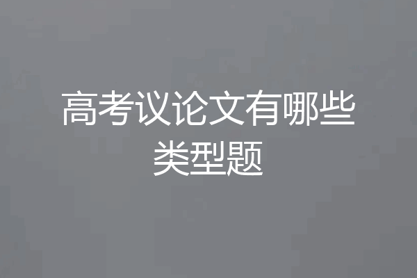 高考议论文有哪些类型题