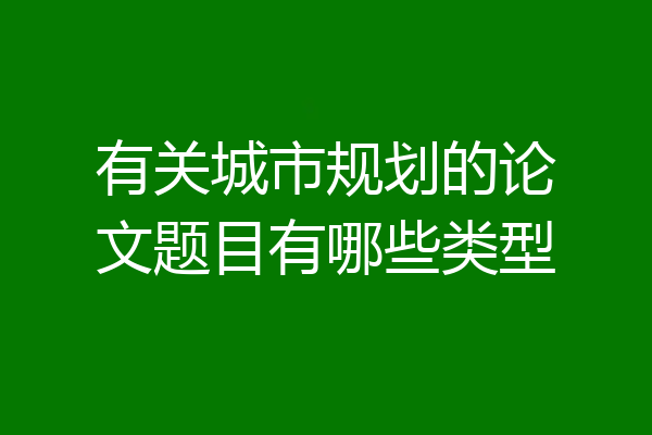 有关城市规划的论文题目有哪些类型