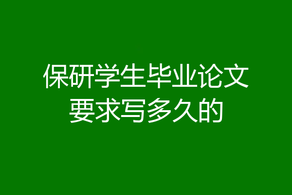 保研学生毕业论文要求写多久的