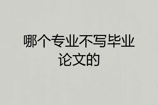 哪个专业不写毕业论文的