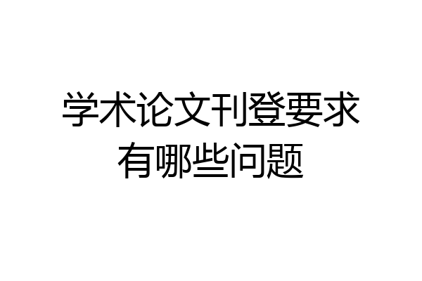 学术论文刊登要求有哪些问题