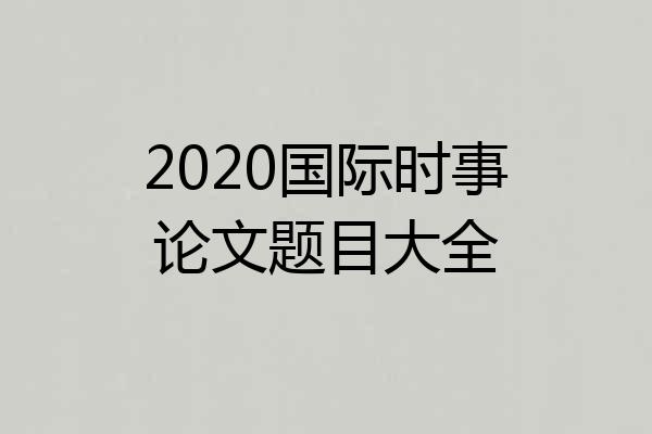 2020国际时事论文题目大全