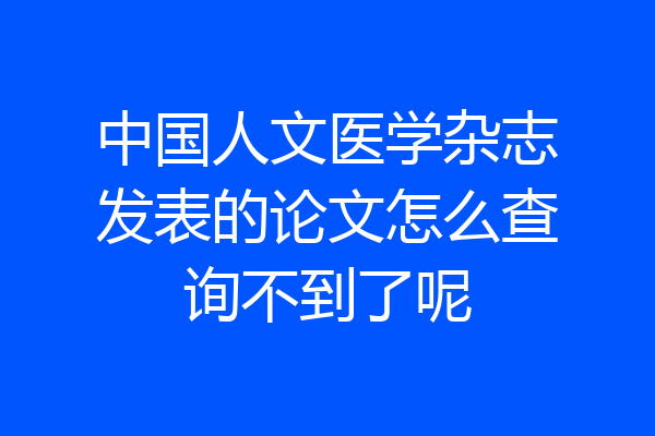 中国人文医学杂志发表的论文怎么查询不到了呢