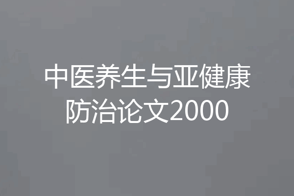 中医养生与亚健康防治论文2000