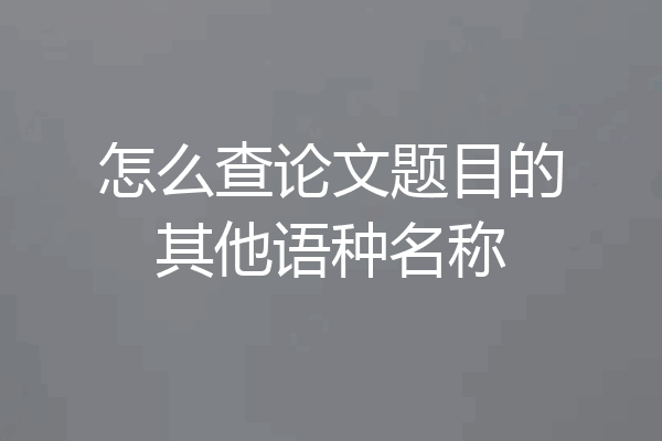 怎么查论文题目的其他语种名称