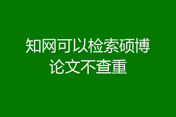 知网可以检索硕博论文不查重