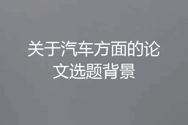 关于汽车方面的论文选题背景