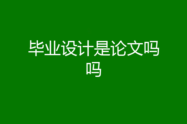毕业设计是论文吗吗