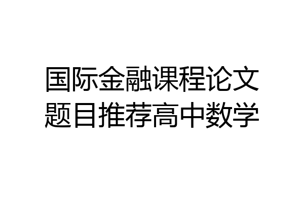 国际金融课程论文题目推荐高中数学