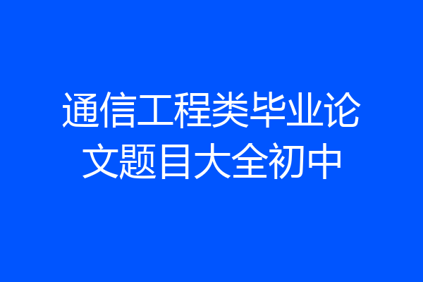 通信工程类毕业论文题目大全初中