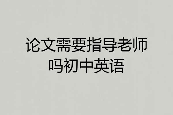 论文需要指导老师吗初中英语
