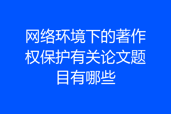 网络环境下的著作权保护有关论文题目有哪些