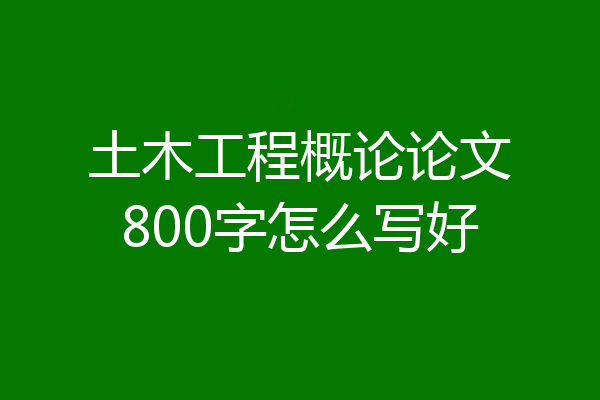 土木工程概论论文800字怎么写好