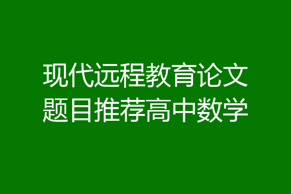 现代远程教育论文题目推荐高中数学