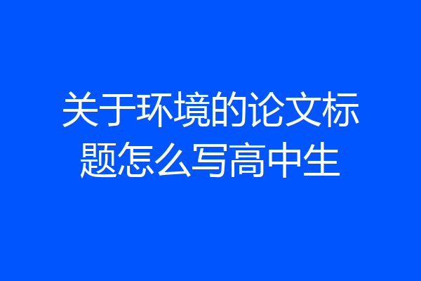 关于环境的论文标题怎么写高中生