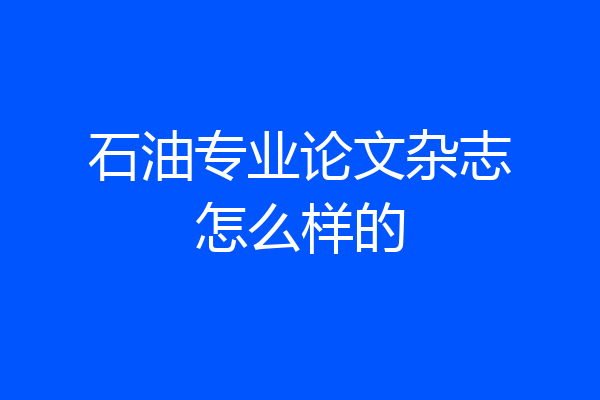 石油专业论文杂志怎么样的