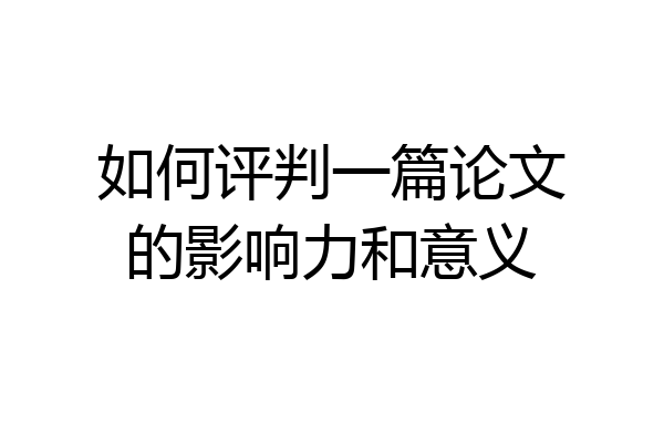 如何评判一篇论文的影响力和意义