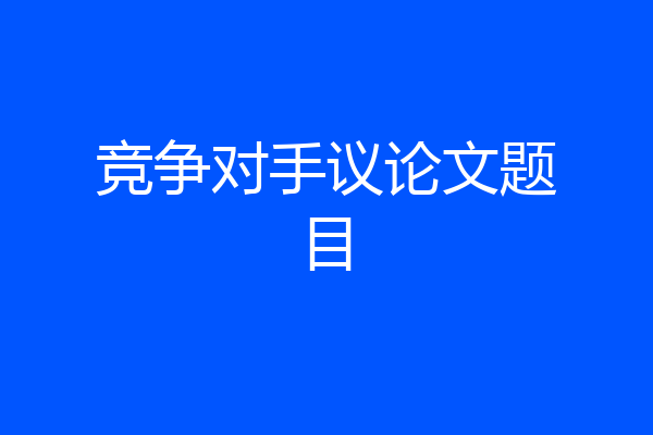 竞争对手议论文题目