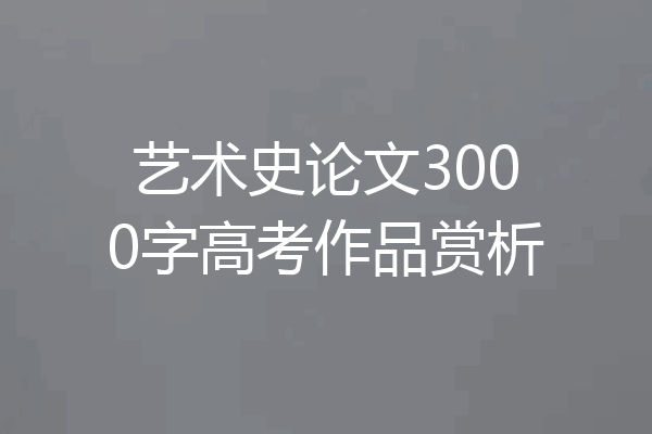 艺术史论文3000字高考作品赏析
