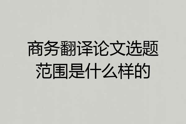 商务翻译论文选题范围是什么样的