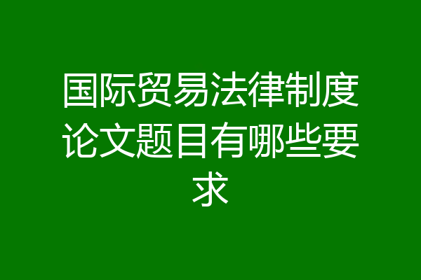 国际贸易法律制度论文题目有哪些要求