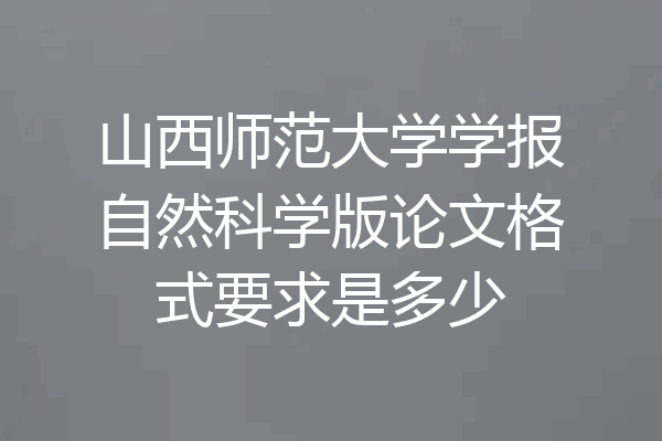 山西师范大学学报自然科学版论文格式要求是多少