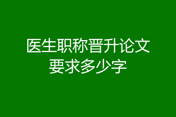 医生职称晋升论文要求多少字