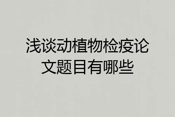 浅谈动植物检疫论文题目有哪些