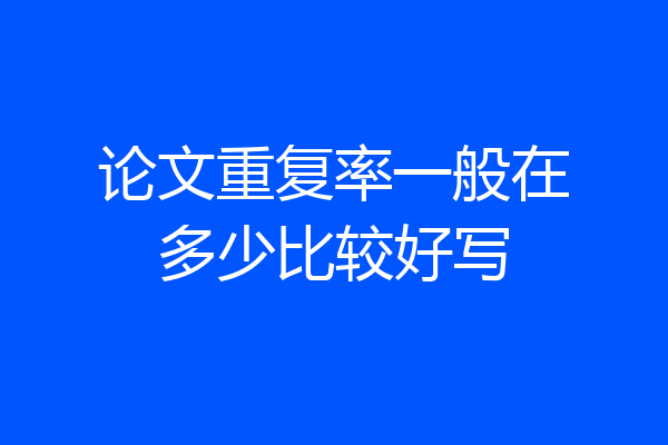 论文重复率一般在多少比较好写