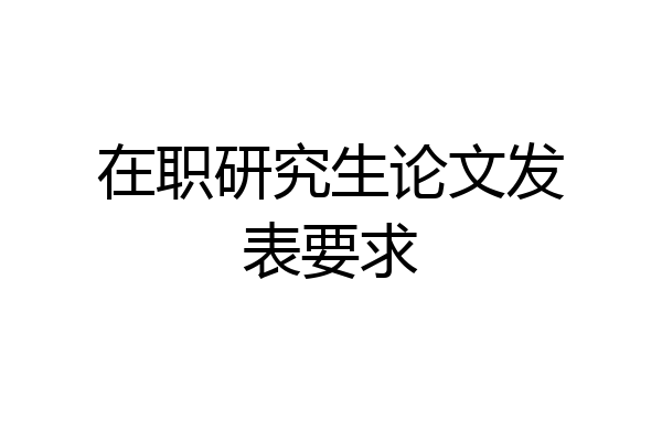 在职研究生论文发表要求