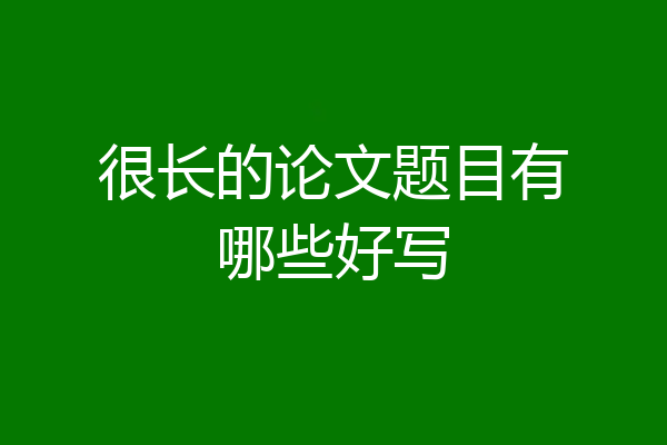 很长的论文题目有哪些好写