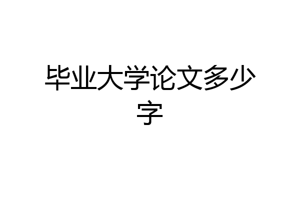 毕业大学论文多少字