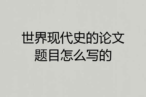 世界现代史的论文题目怎么写的