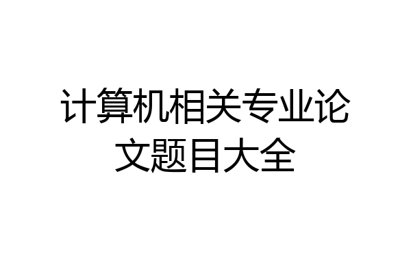 计算机相关专业论文题目大全