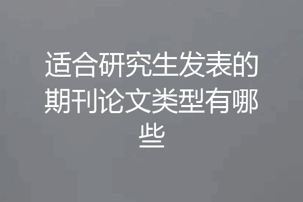 适合研究生发表的期刊论文类型有哪些