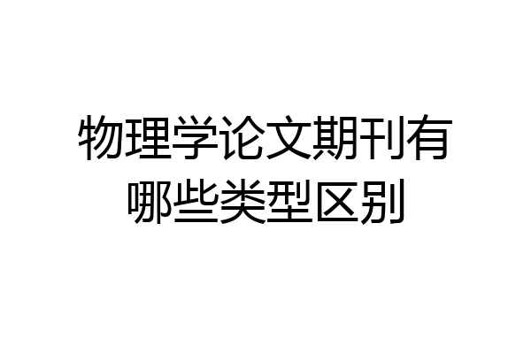物理学论文期刊有哪些类型区别