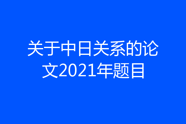 关于中日关系的论文2021年题目