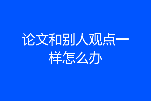 论文和别人观点一样怎么办