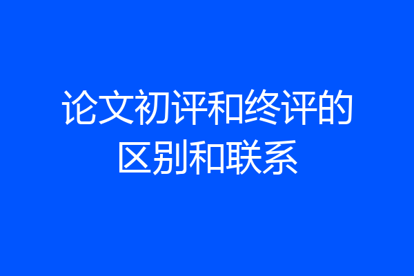 论文初评和终评的区别和联系