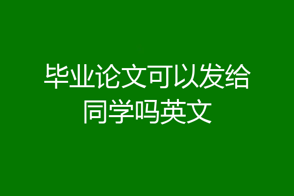 毕业论文可以发给同学吗英文
